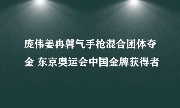 庞伟姜冉馨气手枪混合团体夺金 东京奥运会中国金牌获得者