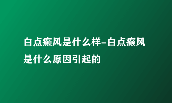 白点癫风是什么样-白点癫风是什么原因引起的