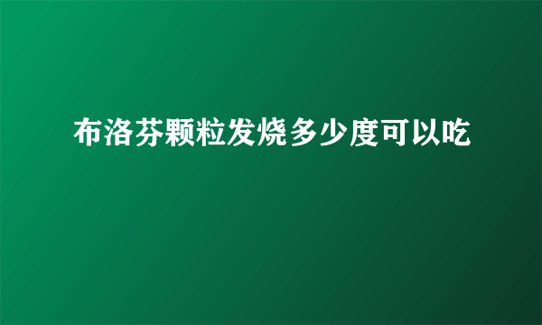 布洛芬颗粒发烧多少度可以吃