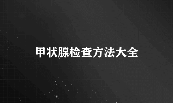 甲状腺检查方法大全