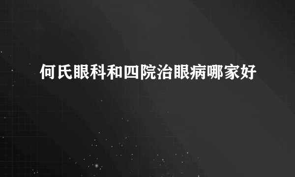 何氏眼科和四院治眼病哪家好