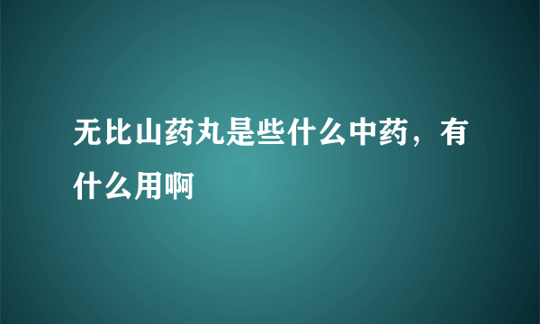 无比山药丸是些什么中药，有什么用啊