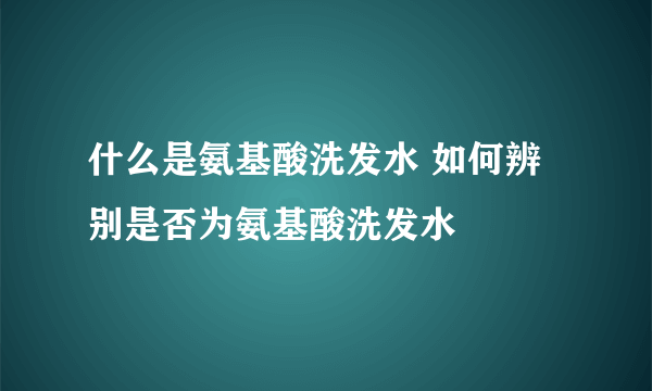 什么是氨基酸洗发水 如何辨别是否为氨基酸洗发水