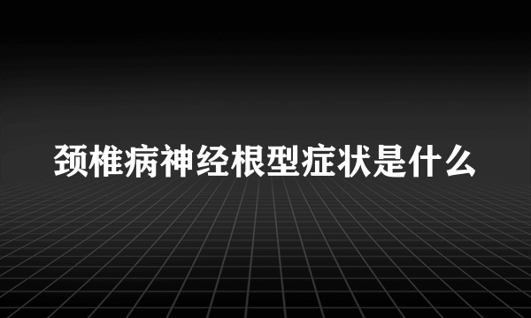 颈椎病神经根型症状是什么