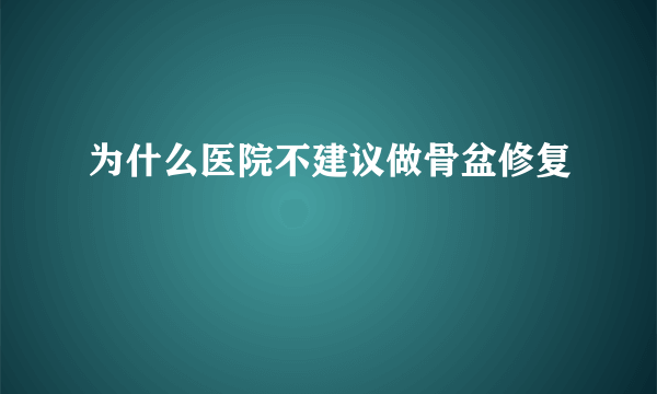 为什么医院不建议做骨盆修复