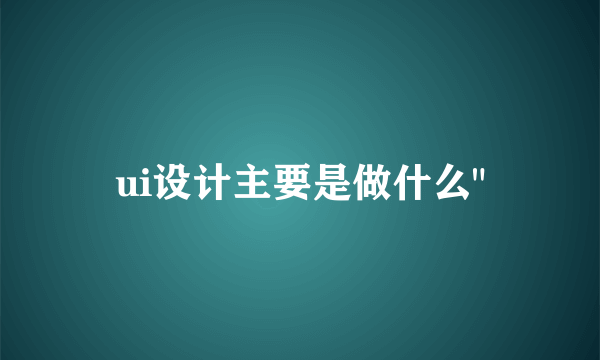 ui设计主要是做什么