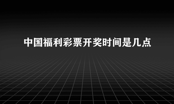 中国福利彩票开奖时间是几点