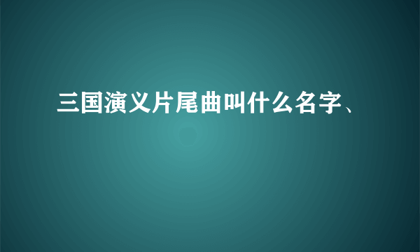 三国演义片尾曲叫什么名字、