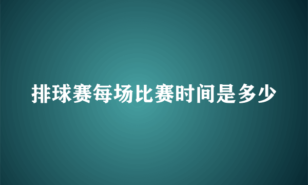 排球赛每场比赛时间是多少