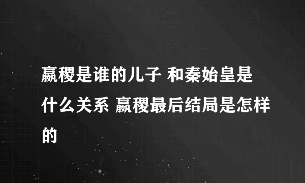 嬴稷是谁的儿子 和秦始皇是什么关系 嬴稷最后结局是怎样的