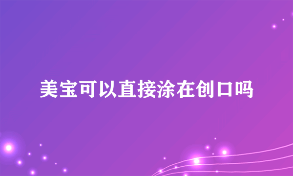 美宝可以直接涂在创口吗