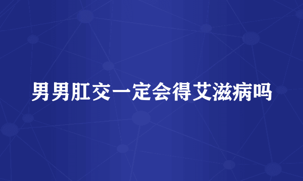 男男肛交一定会得艾滋病吗