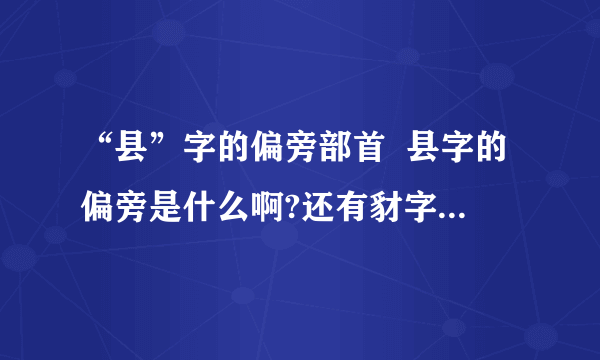 “县”字的偏旁部首  县字的偏旁是什么啊?还有豺字的部首.