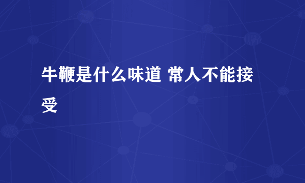 牛鞭是什么味道 常人不能接受