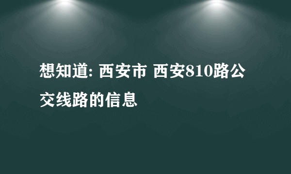 想知道: 西安市 西安810路公交线路的信息