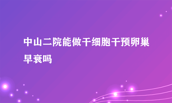 中山二院能做干细胞干预卵巢早衰吗