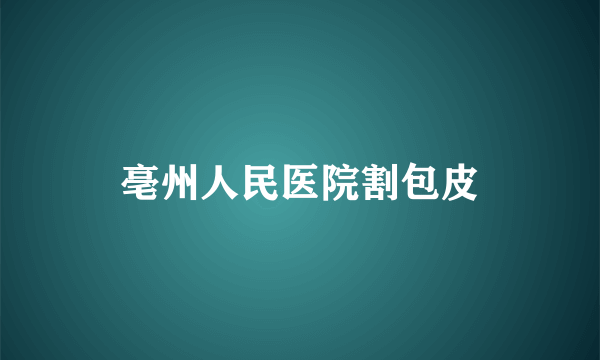 亳州人民医院割包皮