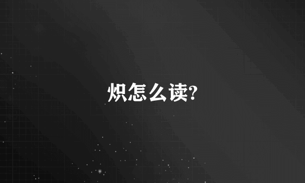 炽怎么读?