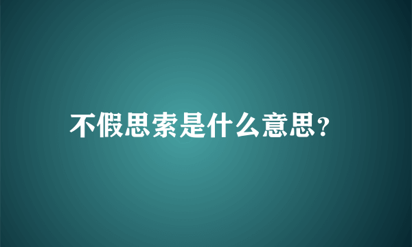 不假思索是什么意思？