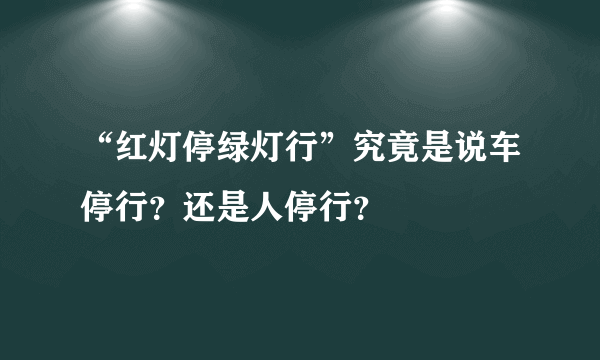 “红灯停绿灯行”究竟是说车停行？还是人停行？