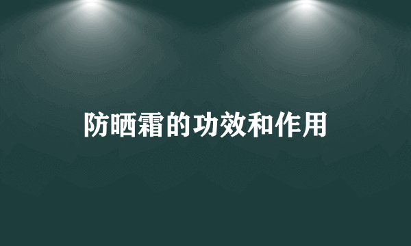 防晒霜的功效和作用