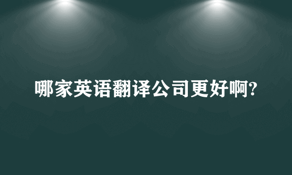 哪家英语翻译公司更好啊?