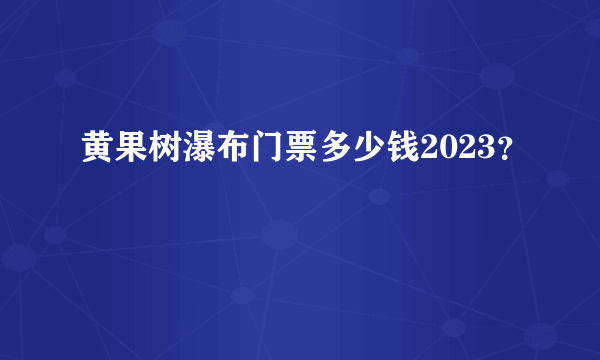 黄果树瀑布门票多少钱2023？