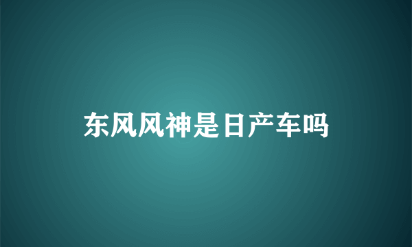 东风风神是日产车吗