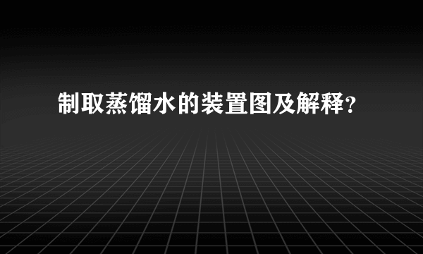 制取蒸馏水的装置图及解释？