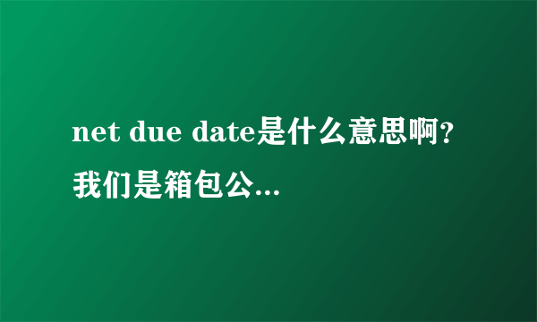 net due date是什么意思啊？我们是箱包公司接到一个单子？