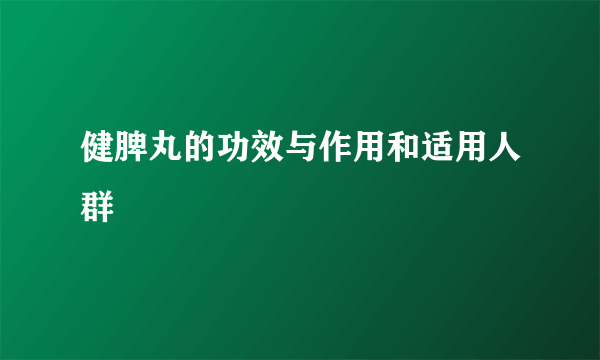 健脾丸的功效与作用和适用人群