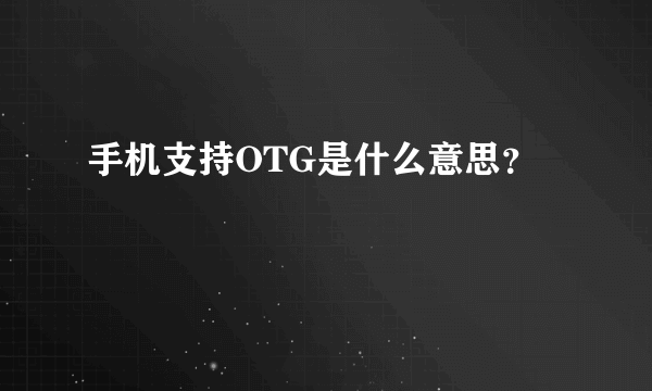 手机支持OTG是什么意思？