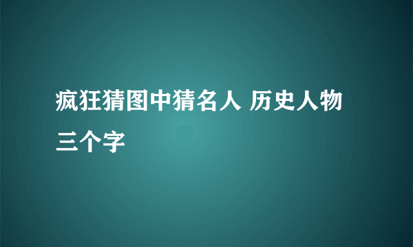 疯狂猜图中猜名人 历史人物三个字