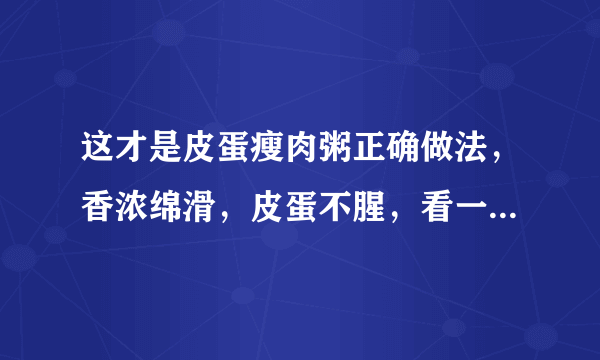 这才是皮蛋瘦肉粥正确做法，香浓绵滑，皮蛋不腥，看一遍就学会