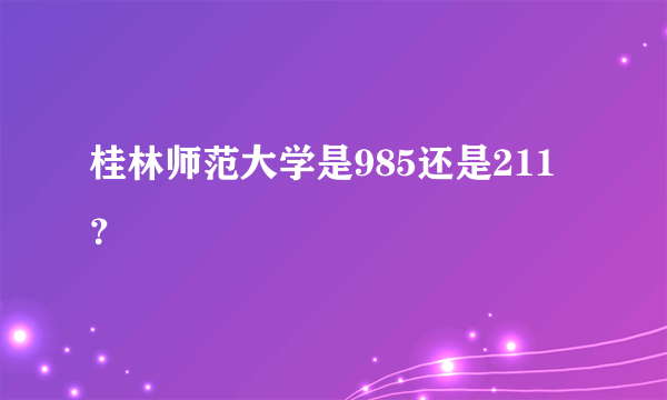 桂林师范大学是985还是211？