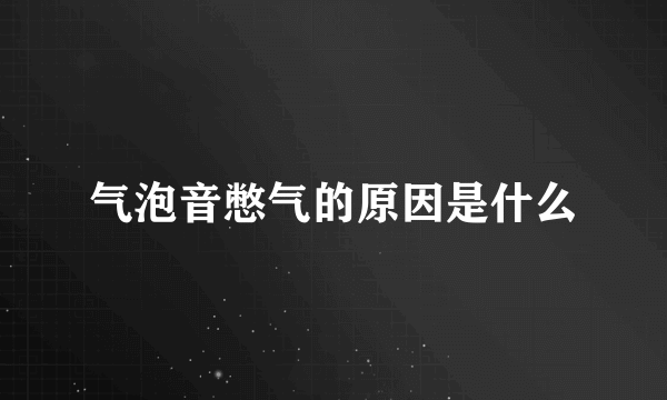 气泡音憋气的原因是什么