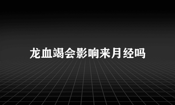 龙血竭会影响来月经吗