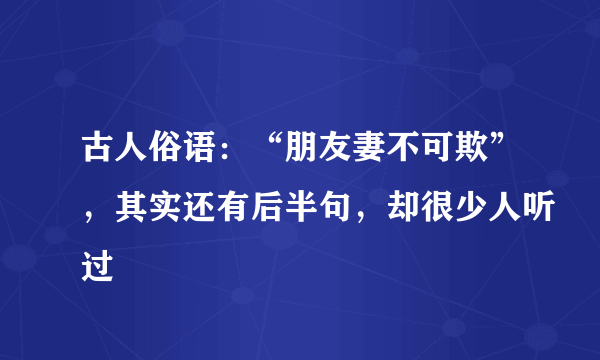 古人俗语：“朋友妻不可欺”，其实还有后半句，却很少人听过