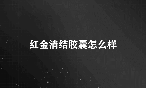 红金消结胶囊怎么样