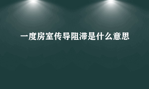 一度房室传导阻滞是什么意思