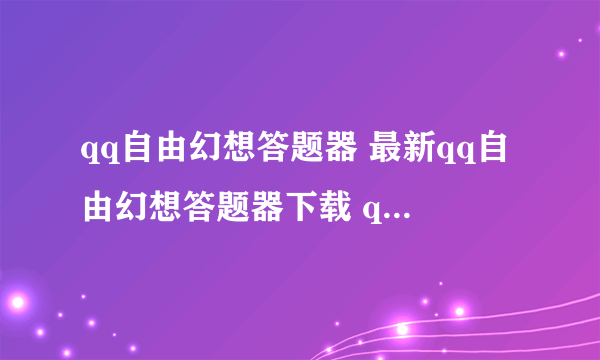 qq自由幻想答题器 最新qq自由幻想答题器下载 qq自由幻想在线答题器下载