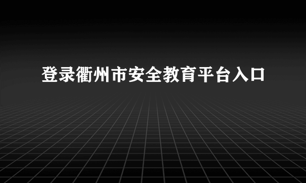 登录衢州市安全教育平台入口