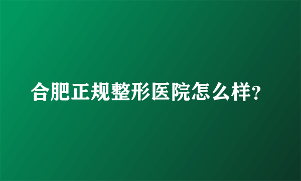 合肥正规整形医院怎么样？