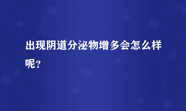 出现阴道分泌物增多会怎么样呢？