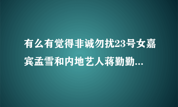 有么有觉得非诚勿扰23号女嘉宾孟雪和内地艺人蒋勤勤很像啊！我个人觉得很像