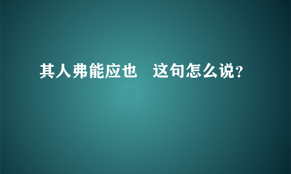 其人弗能应也   这句怎么说？