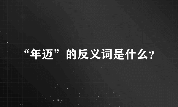 “年迈”的反义词是什么？