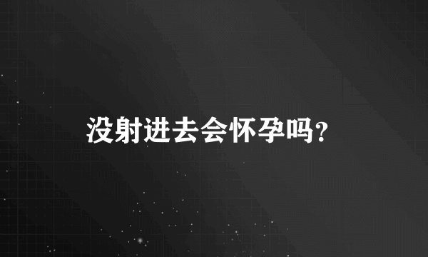 没射进去会怀孕吗？