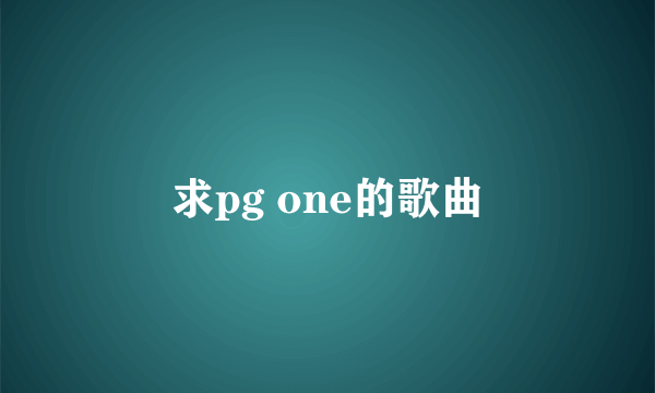 求pg one的歌曲