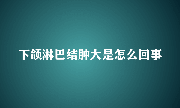 下颌淋巴结肿大是怎么回事